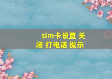 sim卡设置 关闭 打电话 提示